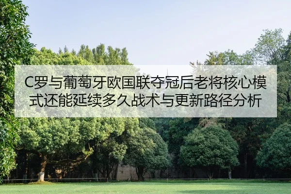 C罗与葡萄牙欧国联夺冠后老将核心模式还能延续多久战术与更新路径分析