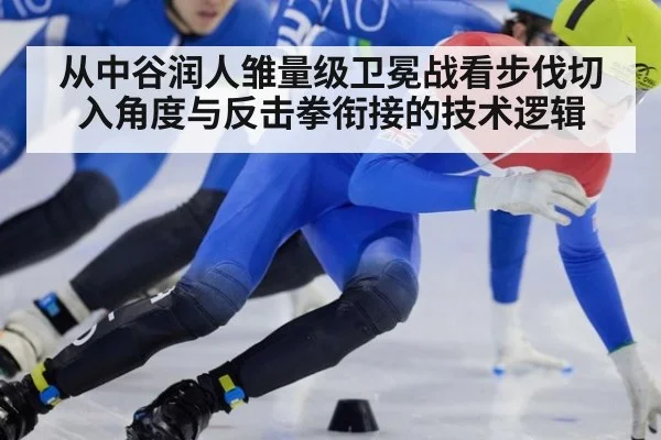 从中谷润人雏量级卫冕战看步伐切入角度与反击拳衔接的技术逻辑