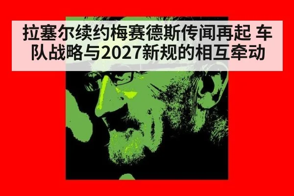 拉塞尔续约梅赛德斯传闻再起 车队战略与2027新规的相互牵动